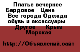 Платье вечернее. Бардовое › Цена ­ 500 - Все города Одежда, обувь и аксессуары » Другое   . Крым,Морская